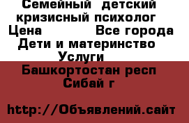 Семейный, детский, кризисный психолог › Цена ­ 2 000 - Все города Дети и материнство » Услуги   . Башкортостан респ.,Сибай г.